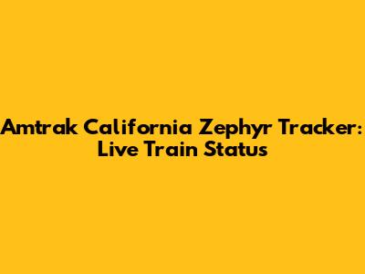 Amtrak California Zephyr Tracker: Live Train Status