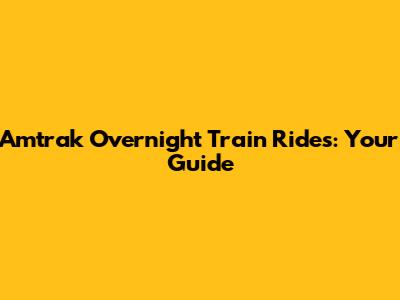 Amtrak Overnight Train Rides: Your Guide