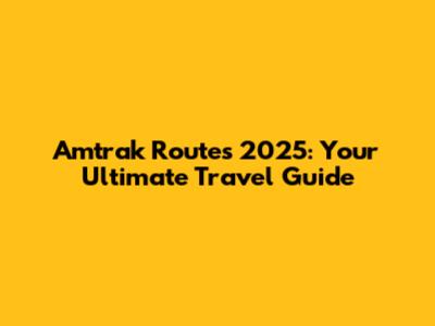 Amtrak Routes 2025: Your Ultimate Travel Guide