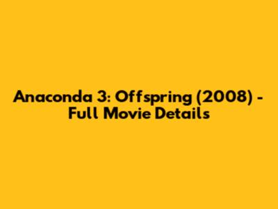 Anaconda 3: Offspring (2008) - Full Movie Details