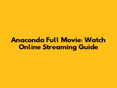 Anaconda Full Movie: Watch Online Streaming Guide