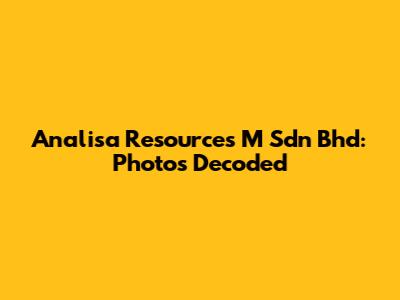Analisa Resources M Sdn Bhd: Photos Decoded