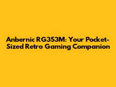Anbernic RG353M: Your Pocket-Sized Retro Gaming Companion