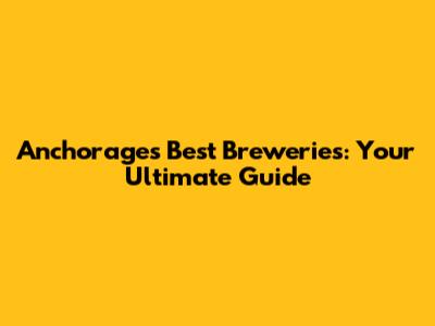 Anchorage's Best Breweries: Your Ultimate Guide