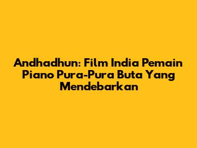 Andhadhun: Film India Pemain Piano Pura-Pura Buta Yang Mendebarkan