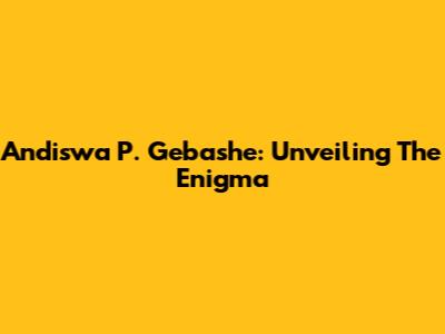 Andiswa P. Gebashe: Unveiling The Enigma