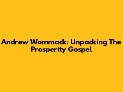 Andrew Wommack: Unpacking The Prosperity Gospel