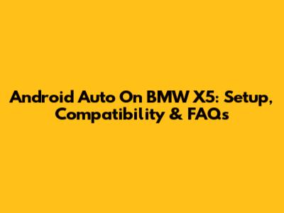 Android Auto On BMW X5: Setup, Compatibility & FAQs