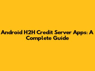 Android H2H Credit Server Apps: A Complete Guide