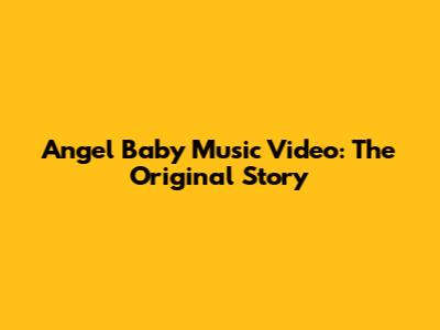 Angel Baby Music Video: The Original Story