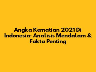 Angka Kematian 2021 Di Indonesia: Analisis Mendalam & Fakta Penting