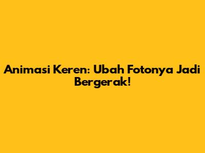 Animasi Keren: Ubah Fotonya Jadi Bergerak!
