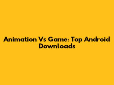 Animation Vs Game: Top Android Downloads