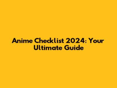 Anime Checklist 2024: Your Ultimate Guide