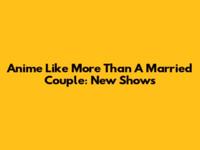 Anime Like More Than A Married Couple: New Shows