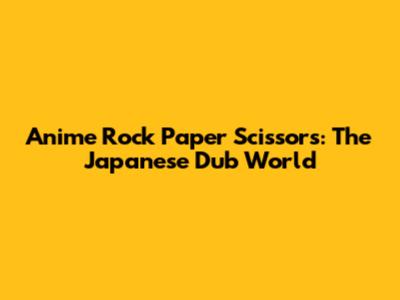 Anime Rock Paper Scissors: The Japanese Dub World