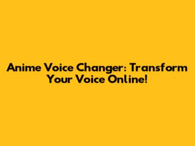 Anime Voice Changer: Transform Your Voice Online!
