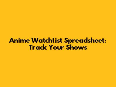 Anime Watchlist Spreadsheet: Track Your Shows