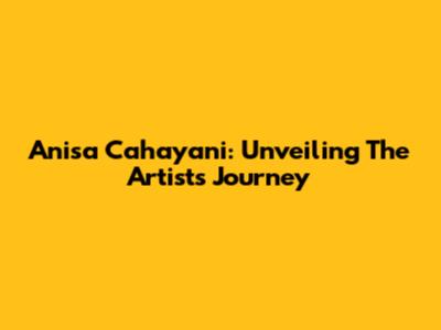 Anisa Cahayani: Unveiling The Artist's Journey