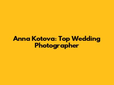 Anna Kotova: Top Wedding Photographer
