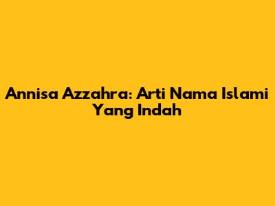 Annisa Azzahra: Arti Nama Islami Yang Indah