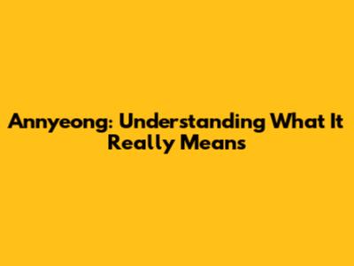 Annyeong: Understanding What It Really Means