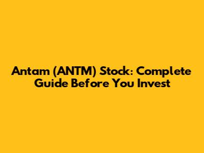 Antam (ANTM) Stock: Complete Guide Before You Invest