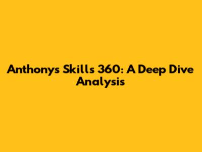 Anthony's Skills 360: A Deep Dive Analysis