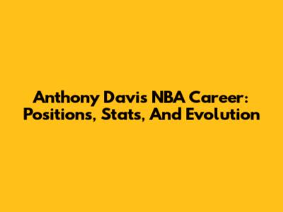 Anthony Davis' NBA Career: Positions, Stats, And Evolution