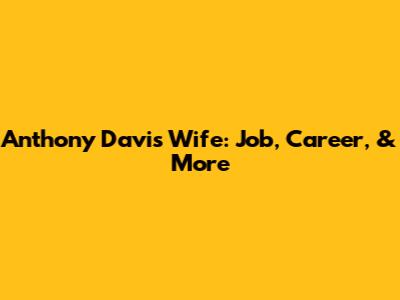 Anthony Davis' Wife: Job, Career, & More