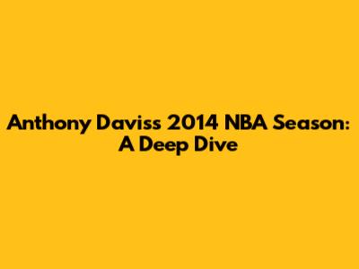 Anthony Davis's 2014 NBA Season: A Deep Dive