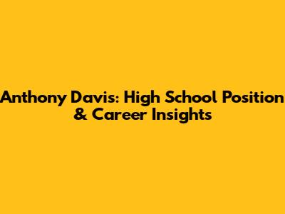 Anthony Davis: High School Position & Career Insights