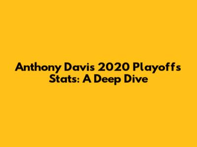 Anthony Davis 2020 Playoffs Stats: A Deep Dive