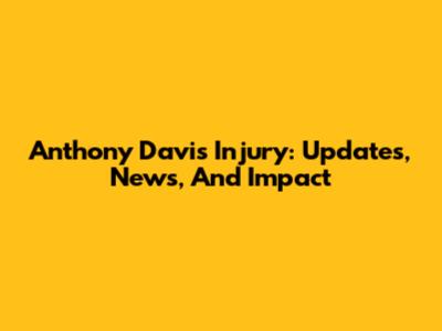 Anthony Davis Injury: Updates, News, And Impact