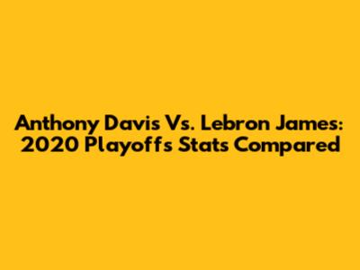Anthony Davis Vs. Lebron James: 2020 Playoffs Stats Compared