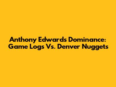 Anthony Edwards' Dominance: Game Logs Vs. Denver Nuggets