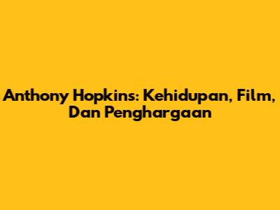 Anthony Hopkins: Kehidupan, Film, Dan Penghargaan