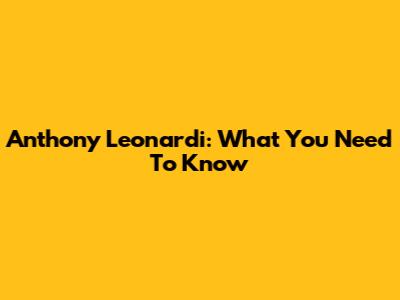 Anthony Leonardi: What You Need To Know