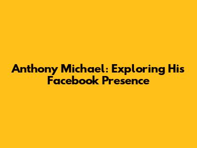 Anthony Michael: Exploring His Facebook Presence