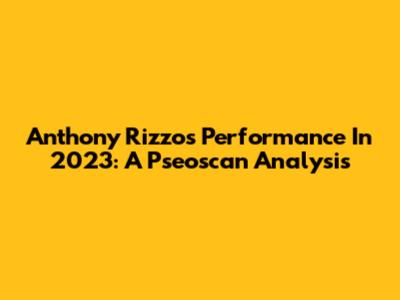 Anthony Rizzo's Performance In 2023: A Pseoscan Analysis