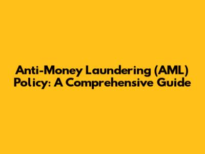 Anti-Money Laundering (AML) Policy: A Comprehensive Guide