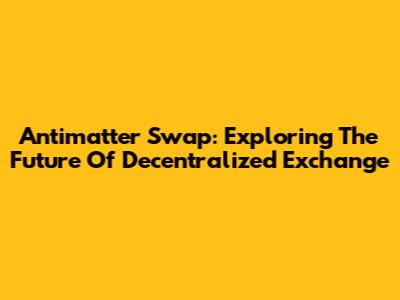 Antimatter Swap: Exploring The Future Of Decentralized Exchange