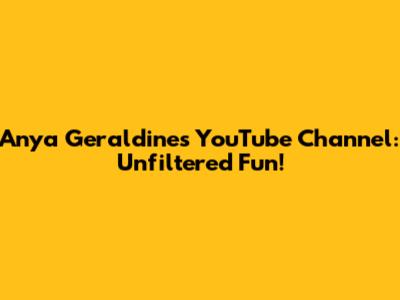 Anya Geraldine's YouTube Channel: Unfiltered Fun!