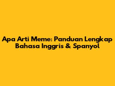 Apa Arti Meme: Panduan Lengkap Bahasa Inggris & Spanyol