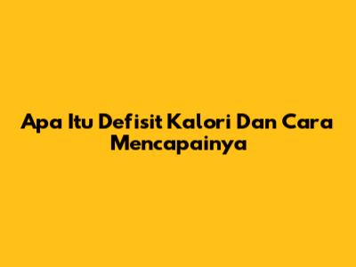 Apa Itu Defisit Kalori Dan Cara Mencapainya
