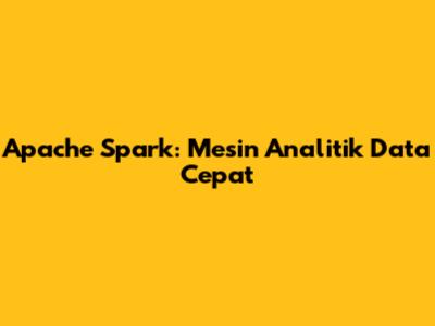 Apache Spark: Mesin Analitik Data Cepat