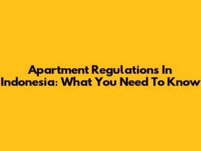 Apartment Regulations In Indonesia: What You Need To Know