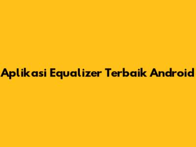 Aplikasi Equalizer Terbaik Android