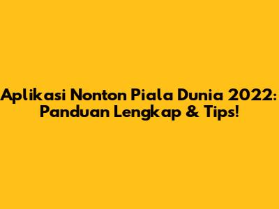 Aplikasi Nonton Piala Dunia 2022: Panduan Lengkap & Tips!