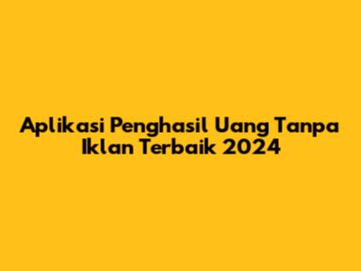 Aplikasi Penghasil Uang Tanpa Iklan Terbaik 2024